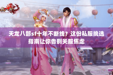 天龙八部sf十年不断线？这份私服挑选指南让你告别关服焦虑