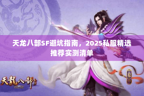 天龙八部SF避坑指南，2025私服精选推荐实测清单