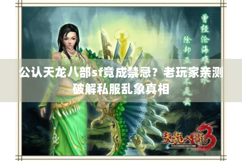 公认天龙八部sf竟成禁忌？老玩家亲测破解私服乱象真相