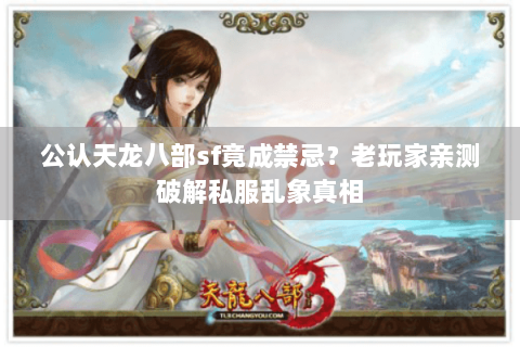 公认天龙八部sf竟成禁忌？老玩家亲测破解私服乱象真相