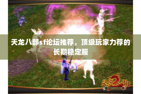 天龙八部sf论坛推荐，顶级玩家力荐的长期稳定服