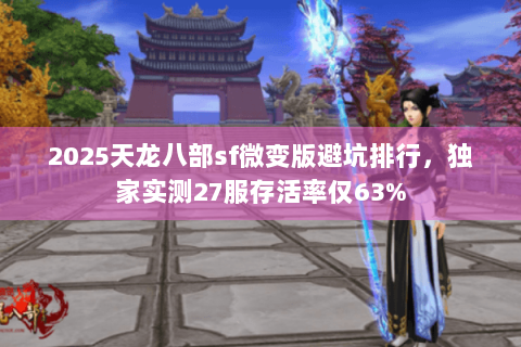 2025天龙八部sf微变版避坑排行，独家实测27服存活率仅63%