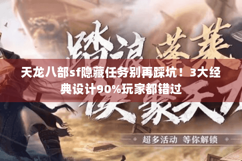 天龙八部sf隐藏任务别再踩坑！3大经典设计90%玩家都错过