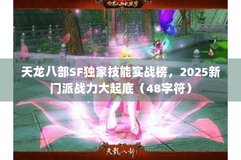 天龙八部SF独家技能实战榜，2025新门派战力大起底（48字符）