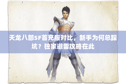 天龙八部SF首充服对比，新手为何总踩坑？独家避雷攻略在此