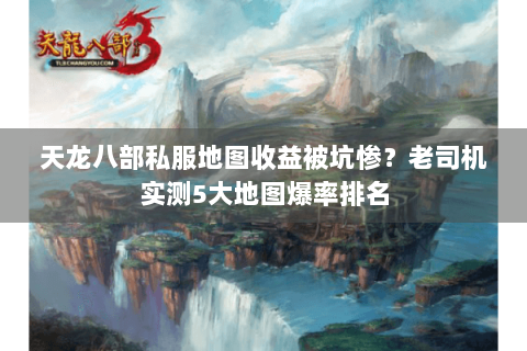 天龙八部私服地图收益被坑惨？老司机实测5大地图爆率排名