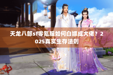 天龙八部sf零氪服如何白嫖成大佬？2025真实生存法则