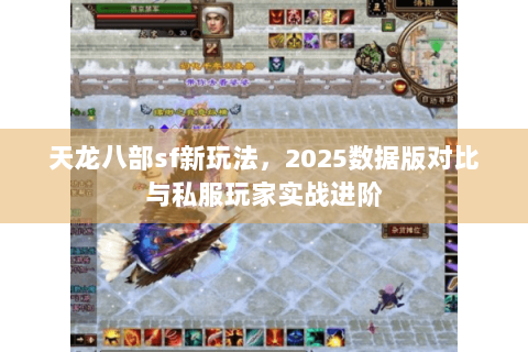 天龙八部sf新玩法，2025数据版对比与私服玩家实战进阶