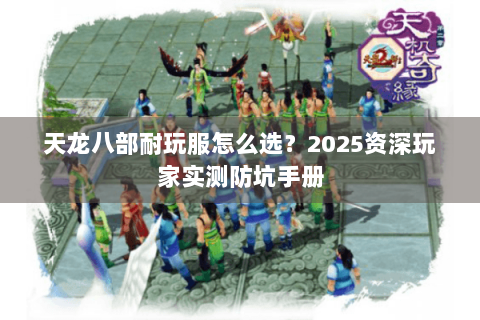 天龙八部耐玩服怎么选？2025资深玩家实测防坑手册