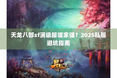 天龙八部sf满级服哪家强？2025私服避坑指南