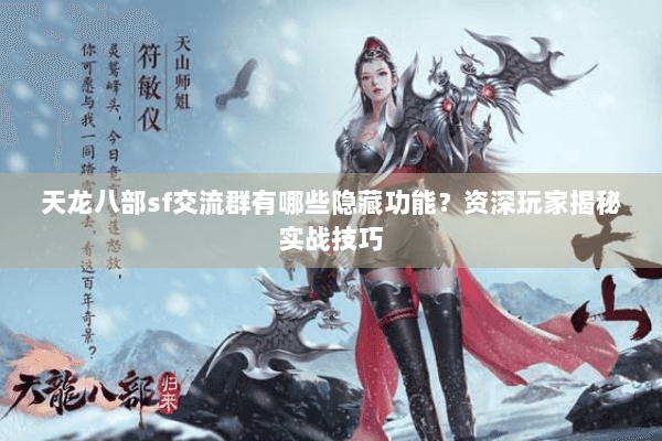 天龙八部sf交流群有哪些隐藏功能？资深玩家揭秘实战技巧
