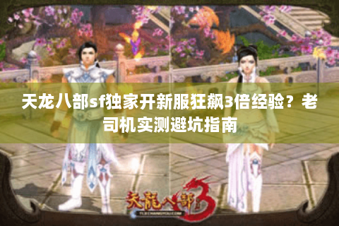 天龙八部sf独家开新服狂飙3倍经验？老司机实测避坑指南