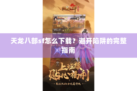 天龙八部sf怎么下载？避开陷阱的完整指南