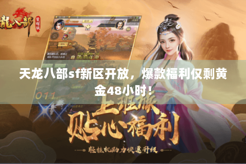 天龙八部sf新区开放，爆款福利仅剩黄金48小时！