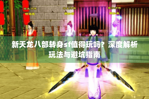 新天龙八部转身sf值得玩吗？深度解析玩法与避坑指南