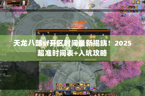 天龙八部sf开区时间最新揭晓！2025超准时间表+入坑攻略