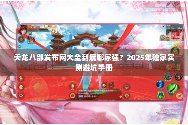 天龙八部发布网大全到底哪家强？2025年独家实测避坑手册
