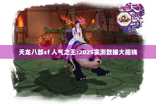 天龙八部sf 人气之王:2025实测数据大揭晓 天龙八部sf 人气之王:2025实测数据大揭晓