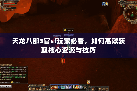 天龙八部3官sf玩家必看，如何高效获取核心资源与技巧