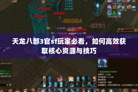 天龙八部3官sf玩家必看，如何高效获取核心资源与技巧