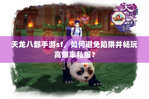 天龙八部手游sf，如何避免陷阱并畅玩高爆率私服？