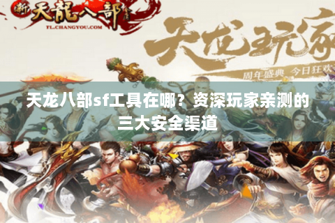 天龙八部sf工具在哪？资深玩家亲测的三大安全渠道