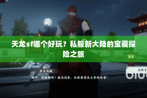 天龙sf哪个好玩？私服新大陆的宝藏探险之旅