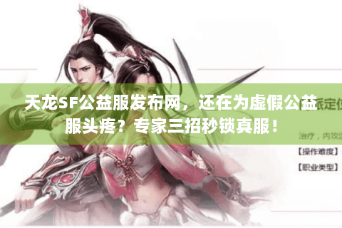 天龙SF公益服发布网,还在为虚假公益服头疼?专家三招秒锁真服! 天龙SF公益服发布网,还在为虚假公益服头疼?专家三招秒锁真服!