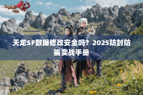 天龙SF数据修改安全吗？2025防封防骗实战手册