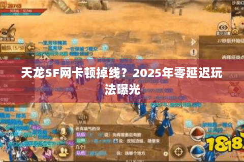 天龙SF网卡顿掉线？2025年零延迟玩法曝光