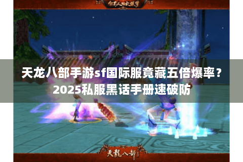 天龙八部手游sf国际服竟藏五倍爆率？2025私服黑话手册速破防