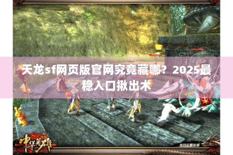 天龙sf网页版官网究竟藏哪？2025最稳入口揪出术