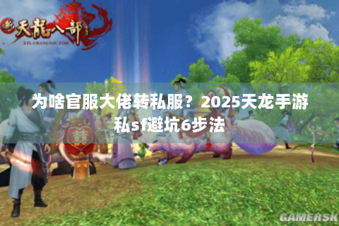 为啥官服大佬转私服？2025天龙手游私sf避坑6步法