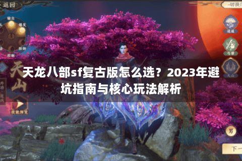 天龙八部sf复古版怎么选？2023年避坑指南与核心玩法解析