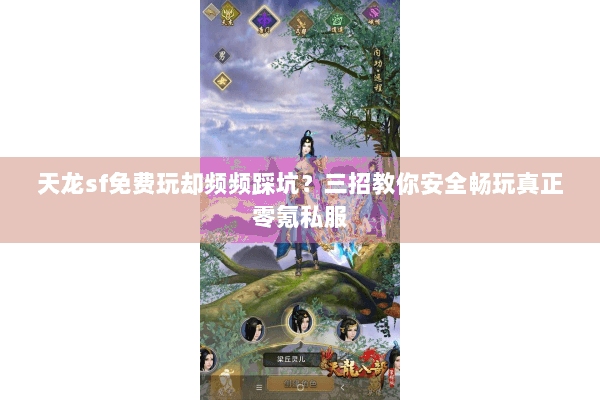 天龙sf免费玩却频频踩坑？三招教你安全畅玩真正零氪私服