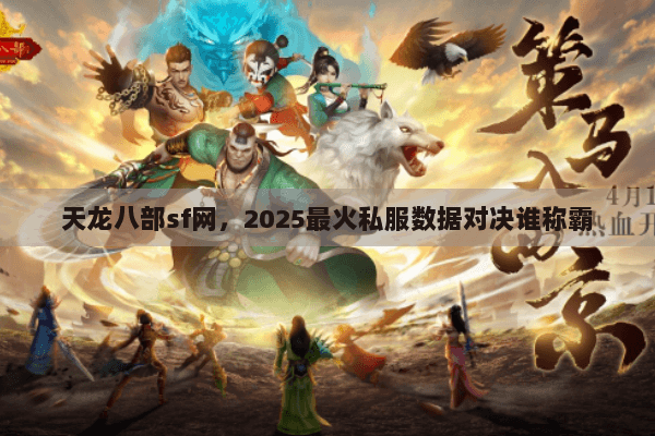 天龙八部sf网，2025最火私服数据对决谁称霸