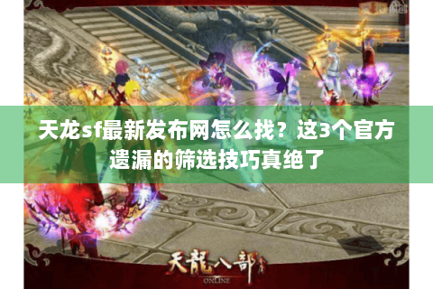 天龙sf最新发布网怎么找？这3个官方遗漏的筛选技巧真绝了