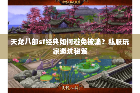 天龙八部sf经典如何避免被骗？私服玩家避坑秘笈