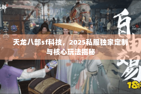 天龙八部sf科技，2025私服独家定制与核心玩法揭秘