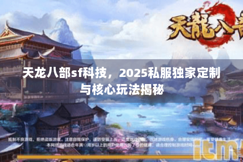 天龙八部sf科技，2025私服独家定制与核心玩法揭秘