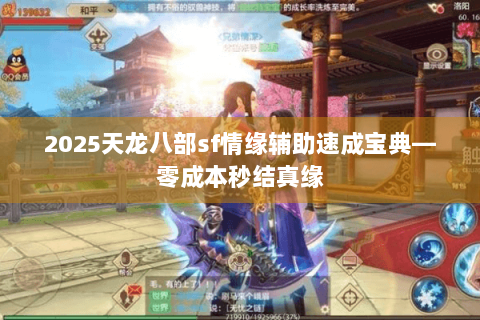 2025天龙八部sf情缘辅助速成宝典—零成本秒结真缘