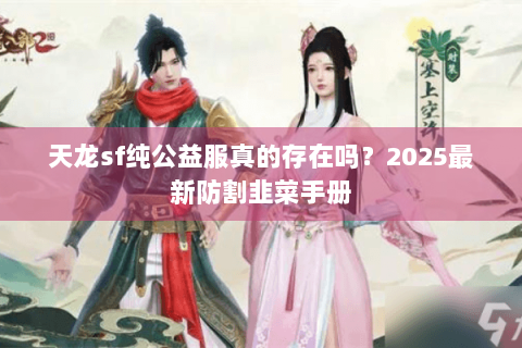 天龙sf纯公益服真的存在吗？2025最新防割韭菜手册