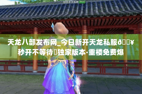 天龙八部发布网_今日新开天龙私服🔥秒开不等待◈独家版本·重楼免费爆