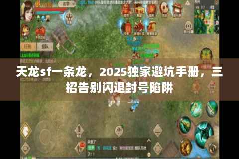 天龙sf一条龙，2025独家避坑手册，三招告别闪退封号陷阱