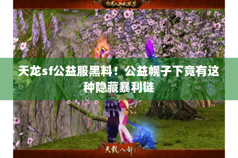 天龙sf公益服黑料！公益幌子下竟有这种隐藏暴利链