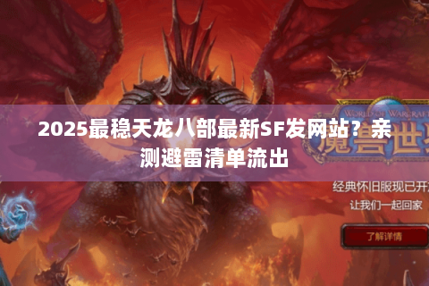 2025最稳天龙八部最新SF发网站？亲测避雷清单流出