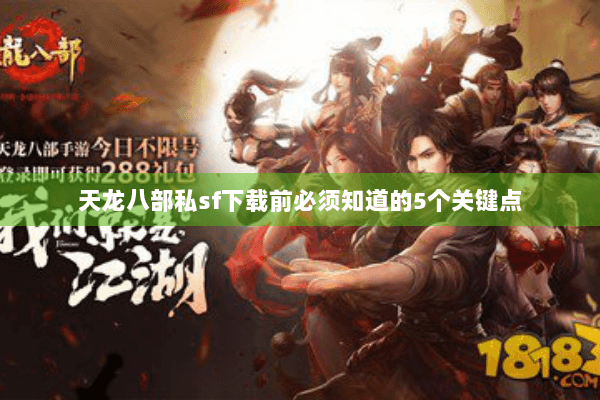 天龙八部私sf下载前必须知道的5个关键点