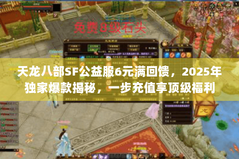 天龙八部SF公益服6元满回馈，2025年独家爆款揭秘，一步充值享顶级福利
