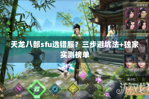 天龙八部sfu选错服？三步避坑法+独家实测榜单