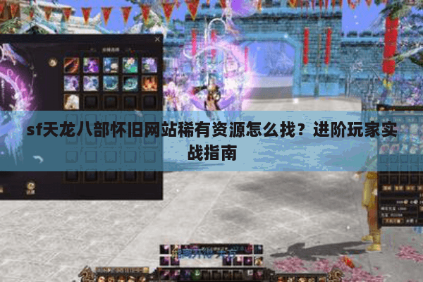 sf天龙八部怀旧网站稀有资源怎么找？进阶玩家实战指南